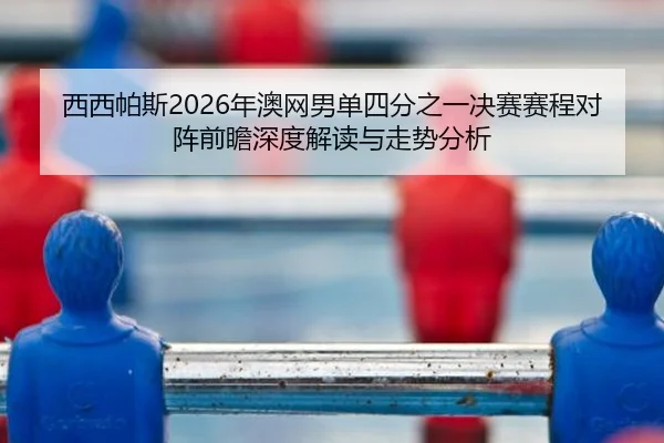 西西帕斯2026年澳网男单四分之一决赛赛程对阵前瞻深度解读与走势分析