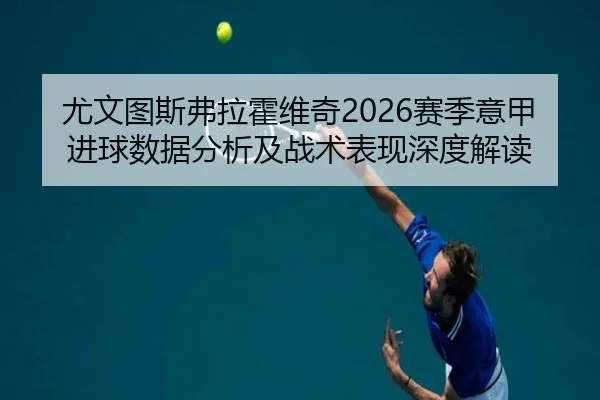 尤文图斯弗拉霍维奇2026赛季意甲进球数据分析及战术表现深度解读