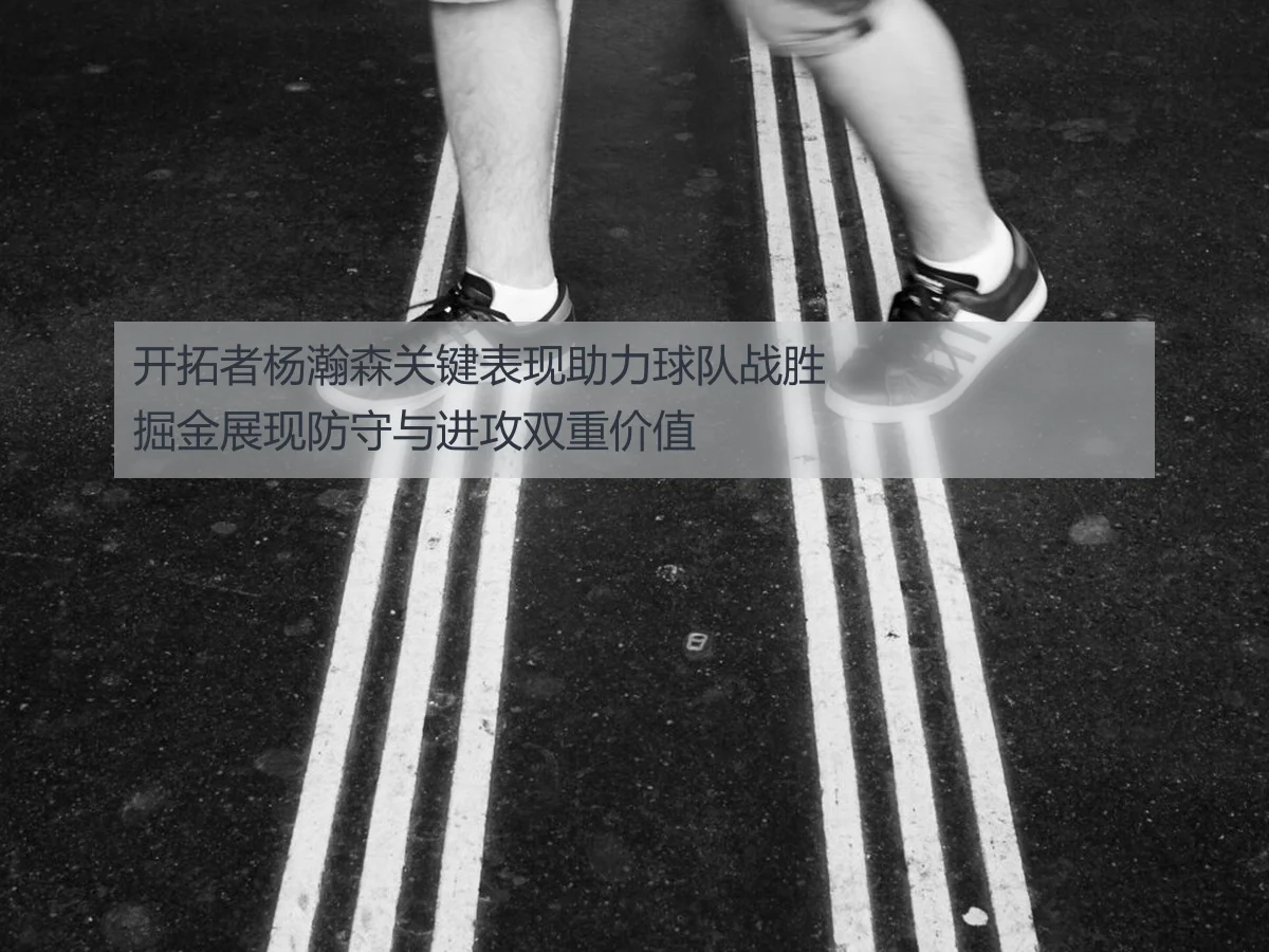 开拓者杨瀚森关键表现助力球队战胜掘金展现防守与进攻双重价值