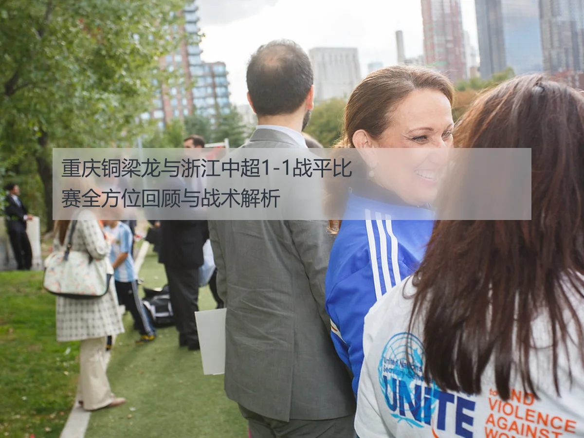 重庆铜梁龙与浙江中超1-1战平比赛全方位回顾与战术解析